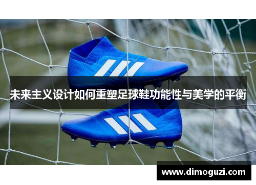 未来主义设计如何重塑足球鞋功能性与美学的平衡