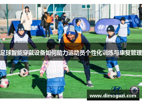 足球智能穿戴设备如何助力运动员个性化训练与康复管理