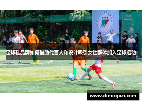 足球鞋品牌如何借助代言人和设计吸引女性群体加入足球运动